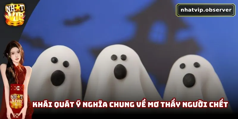 Mơ Thấy Người Chết | Giấc Mơ Khiến Nhiều Người Lo Lắng 1 Khái quát ý nghĩa chung về mơ thấy người chết
