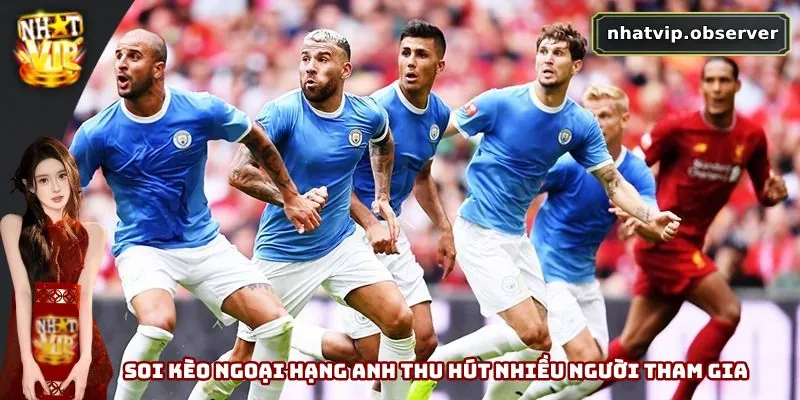 Soi Kèo Ngoại Hạng Anh - Chính Xác Và Tỷ Lệ Thắng Lớn 1 Soi kèo Ngoại Hạng Anh thu hút nhiều người tham gia